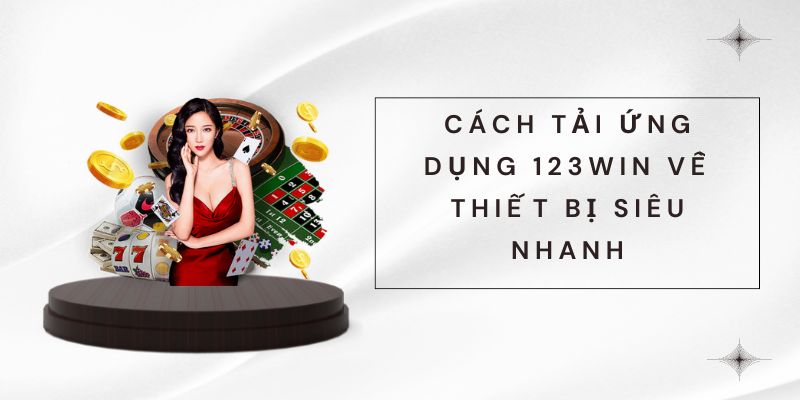 Cách tải ứng dụng 123win về thiết bị siêu nhanh