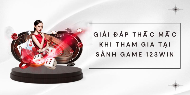 Giải đáp thắc mắc khi tham gia tại sảnh game 123win