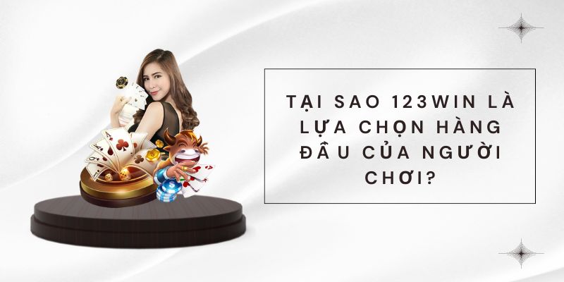 Tại sao 123win là lựa chọn hàng đầu của người chơi?